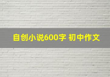 自创小说600字 初中作文